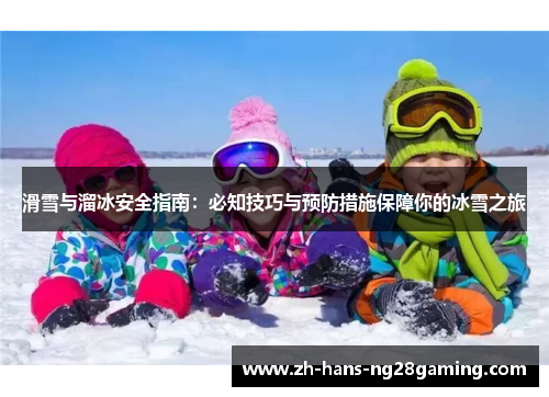 滑雪与溜冰安全指南：必知技巧与预防措施保障你的冰雪之旅