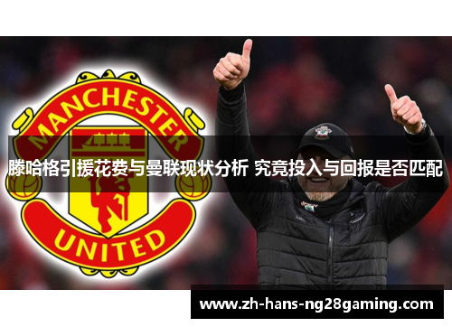 滕哈格引援花费与曼联现状分析 究竟投入与回报是否匹配