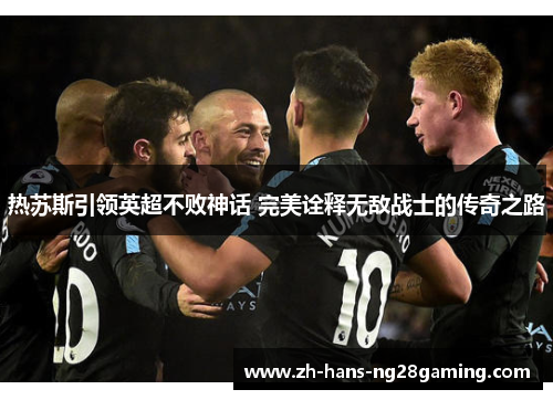 热苏斯引领英超不败神话 完美诠释无敌战士的传奇之路