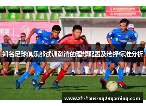 知名足球俱乐部试训邀请的理想配置及选择标准分析