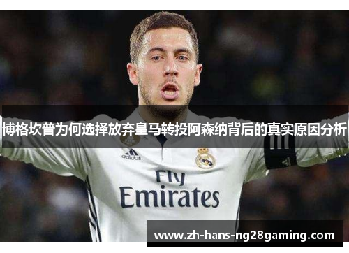 博格坎普为何选择放弃皇马转投阿森纳背后的真实原因分析