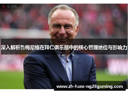 深入解析鲁梅尼格在拜仁俱乐部中的核心管理地位与影响力