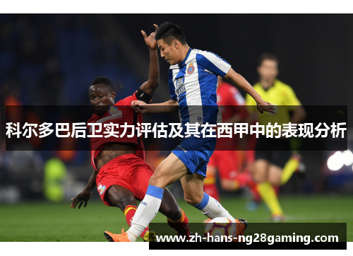科尔多巴后卫实力评估及其在西甲中的表现分析
