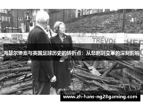 海瑟尔惨案与英国足球历史的转折点：从悲剧到变革的深刻影响