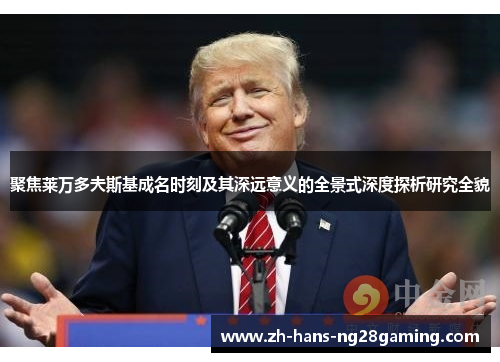 聚焦莱万多夫斯基成名时刻及其深远意义的全景式深度探析研究全貌