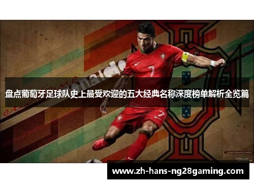盘点葡萄牙足球队史上最受欢迎的五大经典名称深度榜单解析全览篇