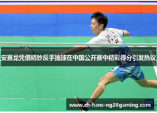 安赛龙凭借精妙反手抽球在中国公开赛中精彩得分引发热议