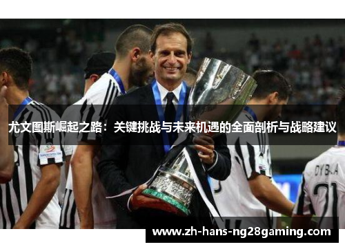 尤文图斯崛起之路：关键挑战与未来机遇的全面剖析与战略建议