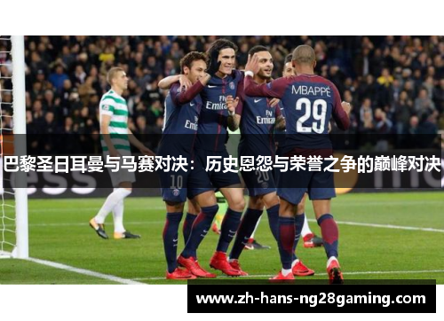 巴黎圣日耳曼与马赛对决：历史恩怨与荣誉之争的巅峰对决