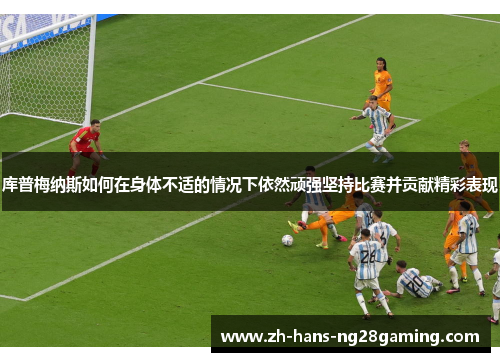 库普梅纳斯如何在身体不适的情况下依然顽强坚持比赛并贡献精彩表现