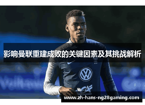 影响曼联重建成败的关键因素及其挑战解析
