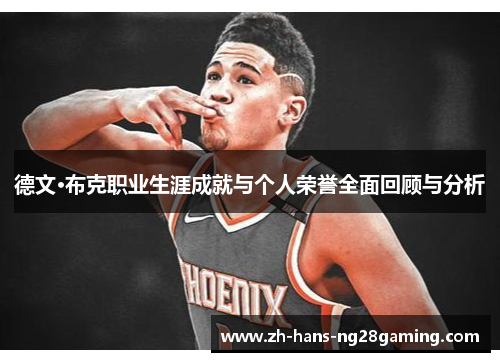 德文·布克职业生涯成就与个人荣誉全面回顾与分析 德文·布克职业生涯成就与个人荣誉全面回顾与分析