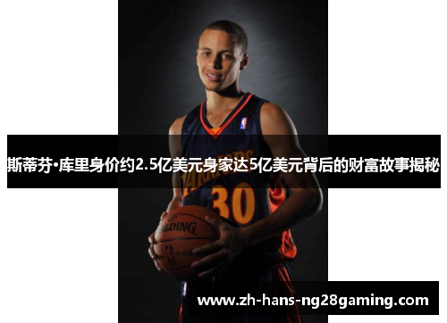 斯蒂芬·库里身价约2.5亿美元身家达5亿美元背后的财富故事揭秘 斯蒂芬·库里身价约2.5亿美元身家达5亿美元背后的财富故事揭秘