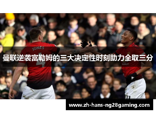 曼联逆袭富勒姆的三大决定性时刻助力全取三分 曼联逆袭富勒姆的三大决定性时刻助力全取三分