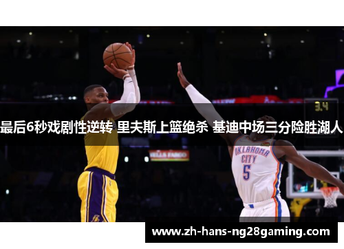 最后6秒戏剧性逆转 里夫斯上篮绝杀 基迪中场三分险胜湖人 最后6秒戏剧性逆转 里夫斯上篮绝杀 基迪中场三分险胜湖人