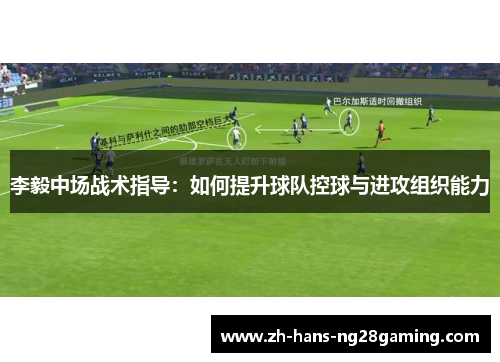 李毅中场战术指导:如何提升球队控球与进攻组织能力 李毅中场战术指导:如何提升球队控球与进攻组织能力