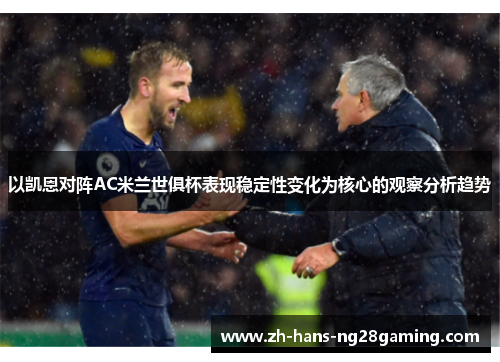 以凯恩对阵AC米兰世俱杯表现稳定性变化为核心的观察分析趋势 以凯恩对阵AC米兰世俱杯表现稳定性变化为核心的观察分析趋势