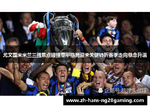 尤文国米米兰三强焦点碰撞意甲格局迎来关键转折赛季走向悬念升温 尤文国米米兰三强焦点碰撞意甲格局迎来关键转折赛季走向悬念升温