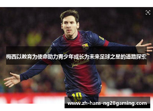 梅西以教育为使命助力青少年成长为未来足球之星的道路探索