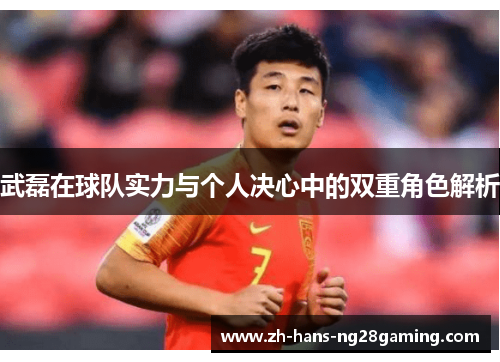 武磊在球队实力与个人决心中的双重角色解析 武磊在球队实力与个人决心中的双重角色解析