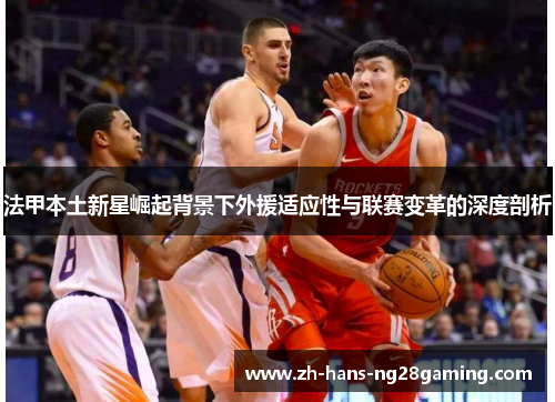 法甲本土新星崛起背景下外援适应性与联赛变革的深度剖析