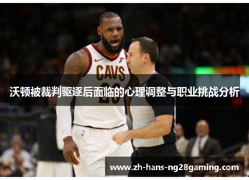 沃顿被裁判驱逐后面临的心理调整与职业挑战分析 沃顿被裁判驱逐后面临的心理调整与职业挑战分析