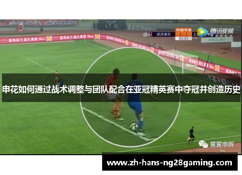 申花如何通过战术调整与团队配合在亚冠精英赛中夺冠并创造历史
