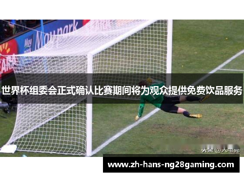 世界杯组委会正式确认比赛期间将为观众提供免费饮品服务