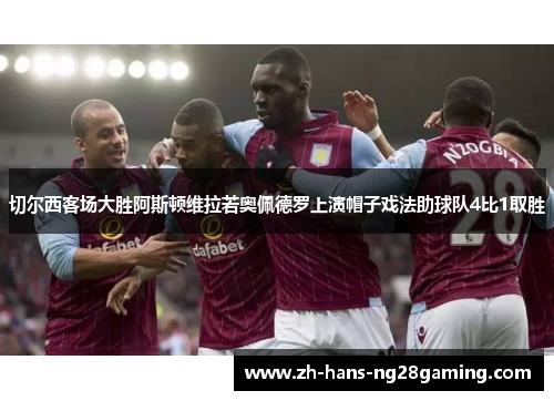 切尔西客场大胜阿斯顿维拉若奥佩德罗上演帽子戏法助球队4比1取胜 切尔西客场大胜阿斯顿维拉若奥佩德罗上演帽子戏法助球队4比1取胜