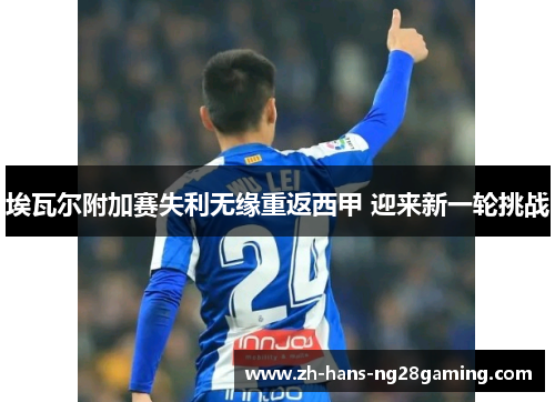 埃瓦尔附加赛失利无缘重返西甲 迎来新一轮挑战