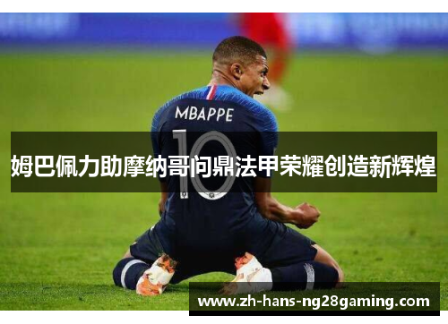 姆巴佩力助摩纳哥问鼎法甲荣耀创造新辉煌