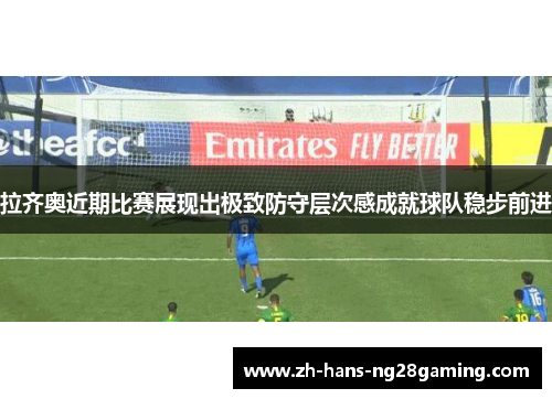 拉齐奥近期比赛展现出极致防守层次感成就球队稳步前进