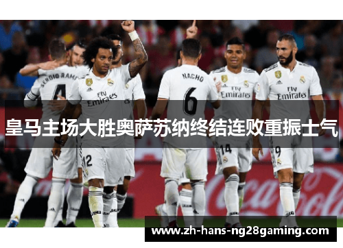 皇马主场大胜奥萨苏纳终结连败重振士气 皇马主场大胜奥萨苏纳终结连败重振士气