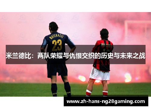 米兰德比:两队荣耀与仇恨交织的历史与未来之战 米兰德比:两队荣耀与仇恨交织的历史与未来之战