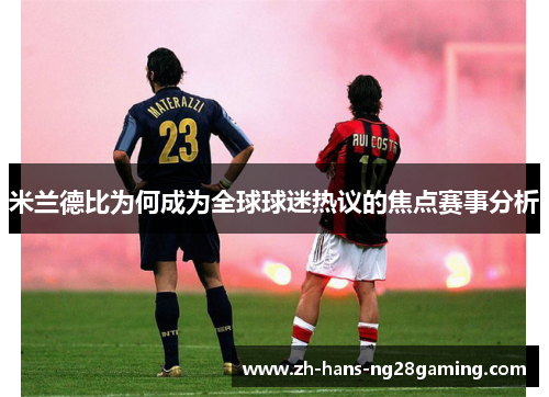米兰德比为何成为全球球迷热议的焦点赛事分析 米兰德比为何成为全球球迷热议的焦点赛事分析