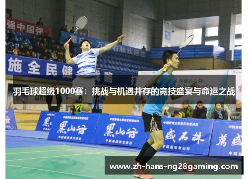 羽毛球超级1000赛：挑战与机遇并存的竞技盛宴与命运之战