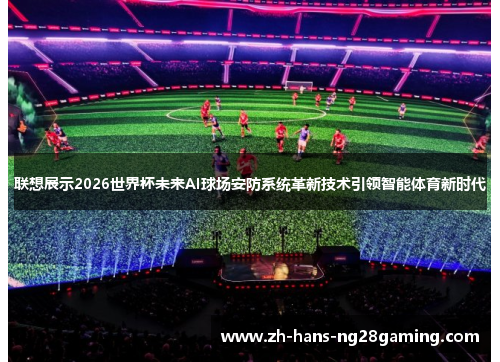 联想展示2026世界杯未来AI球场安防系统革新技术引领智能体育新时代