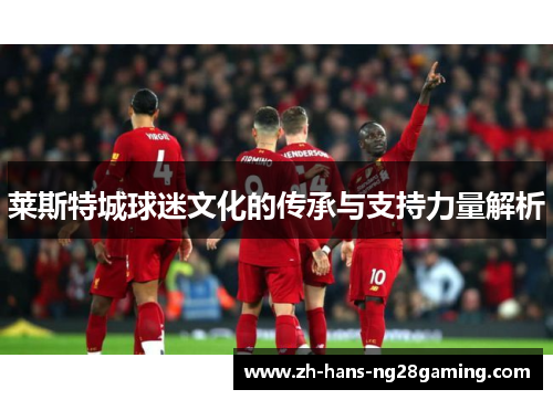 莱斯特城球迷文化的传承与支持力量解析