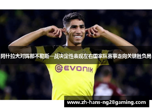 阿什拉夫对阵那不勒斯一战决定性表现左右国家队赛事走向关键胜负局 阿什拉夫对阵那不勒斯一战决定性表现左右国家队赛事走向关键胜负局