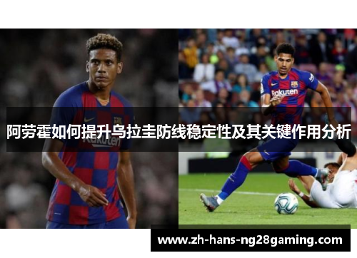 阿劳霍如何提升乌拉圭防线稳定性及其关键作用分析