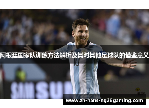 阿根廷国家队训练方法解析及其对其他足球队的借鉴意义