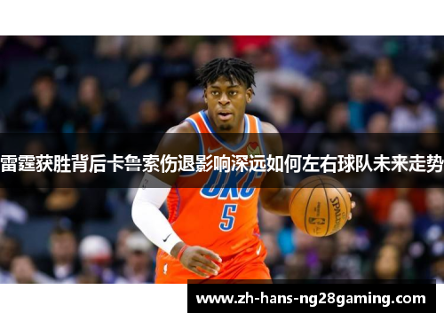 雷霆获胜背后卡鲁索伤退影响深远如何左右球队未来走势