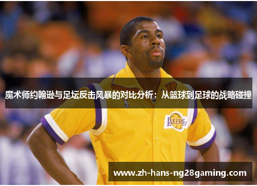 魔术师约翰逊与足坛反击风暴的对比分析：从篮球到足球的战略碰撞