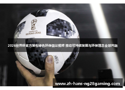 2026世界杯官方发布绿色环保倡议视频 推动可持续发展与环保理念全球共融 2026世界杯官方发布绿色环保倡议视频 推动可持续发展与环保理念全球共融