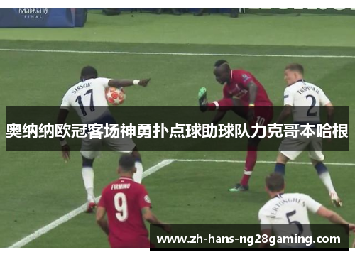 奥纳纳欧冠客场神勇扑点球助球队力克哥本哈根 奥纳纳欧冠客场神勇扑点球助球队力克哥本哈根